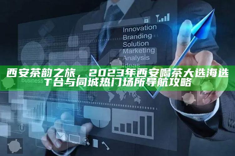 2023西安茶韵之旅，海选T台与同城热门喝茶场所导航攻略